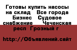 Готовы купить насосы на склад - Все города Бизнес » Судовое снабжение   . Чеченская респ.,Грозный г.